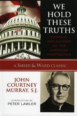 We Hold These Truths by John Courtney Murray, SJ