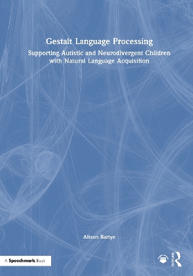 Gestalt Language Processing: Supporting Autistic and Neurodivergent Children with Natural Language Acquisition by Alison Battye