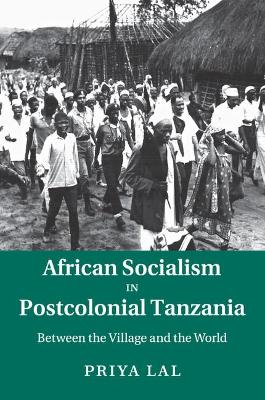 African Socialism in Postcolonial Tanzania by Priya Lal