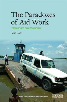 The The Paradoxes of Aid Work: Passionate Professionals by Silke Roth