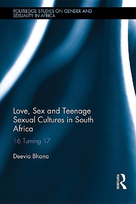 Love, Sex and Teenage Sexual Cultures in South Africa: 16 turning 17 by Deevia Bhana