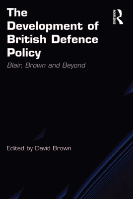 The Development of British Defence Policy: Blair, Brown and Beyond by David Brown
