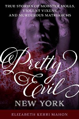 Pretty Evil New York: True Stories of Mobster Molls, Violent Vixens, and Murderous Matriarchs book