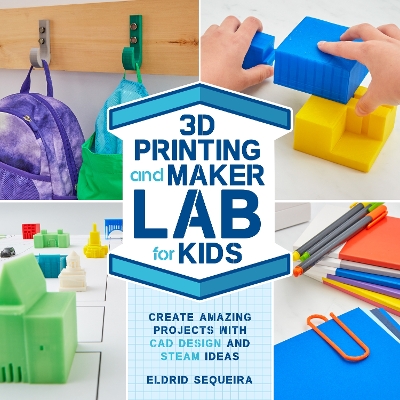 3D Printing and Maker Lab for Kids: Create Amazing Projects with CAD Design and STEAM Ideas book