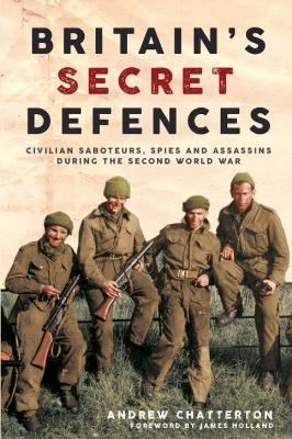 Britain's Secret Defences: Civilian saboteurs, spies and assassins during the Second World War book