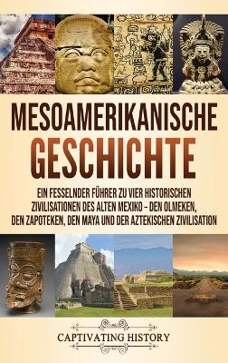 Mesoamerikanische Geschichte: Ein fesselnder F�hrer zu vier historischen Zivilisationen des alten Mexiko - Den Olmeken, den Zapoteken, den Maya und der Aztekischen Zivilisation by Captivating History