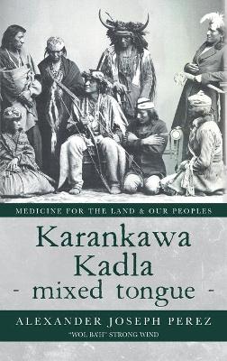 Karankawa Kadla - mixed tongue -: Medicine for the Land & our Peoples book