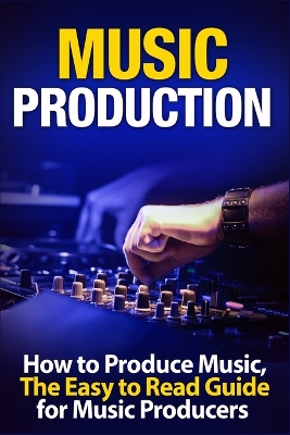 Music Production: How to Produce Music, The Easy to Read Guide for Music Producers Introduction book