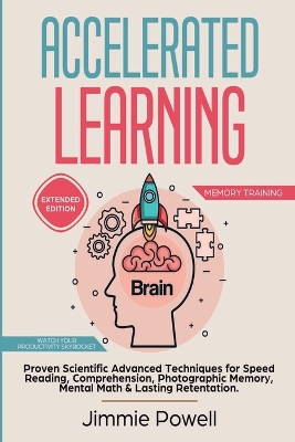 Accelerated Learning: Proven Scientific Advanced Techniques for Speed Reading, Comprehension, Photographic Memory, Mental Math & Lasting Retention. Watch Your Productivity Skyrocket! (Expanded) by Powell Jimmie