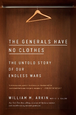 The Generals Have No Clothes: The Untold Story of Our Endless Wars by William M. Arkin