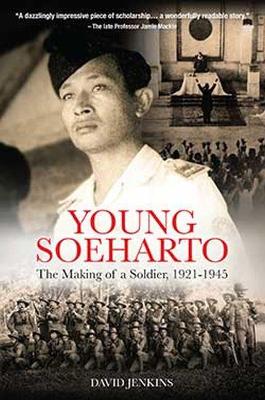 Young Soeharto: The Making of a Soldier, 1921-1945 by David Jenkins