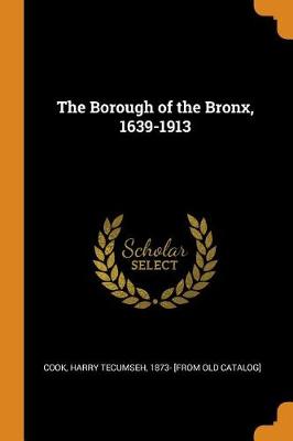 The The Borough of the Bronx, 1639-1913 by Harry Tecumseh Cook