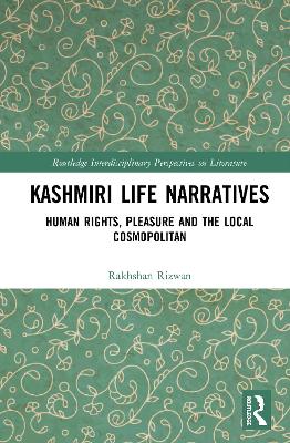 Kashmiri Life Narratives: Human Rights, Pleasure and the Local Cosmopolitan by Rakhshan Rizwan
