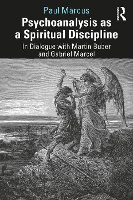 Psychoanalysis as a Spiritual Discipline: In Dialogue with Martin Buber and Gabriel Marcel by Paul Marcus