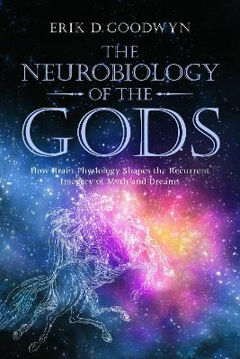 The Neurobiology of the Gods by Erik D. Goodwyn