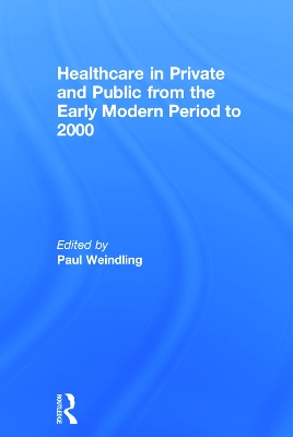 Healthcare in Private and Public from the Early Modern Period to 2000 by Paul Weindling