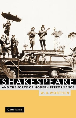 Shakespeare and the Force of Modern Performance by W. B. Worthen