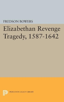 Elizabethan Revenge Tragedy, 1587-1642 by Fredson Thayer Bowers