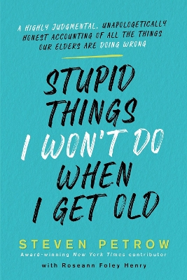 Stupid Things I Won't Do When I Get Old: A Highly Judgmental, Unapologetically Honest Accounting of All the Things Our Elders Are Doing Wrong book