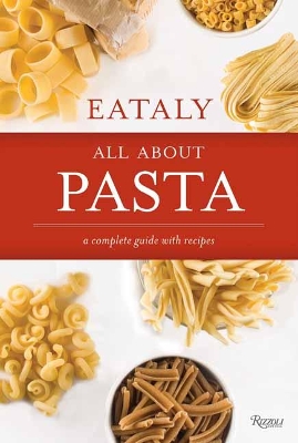 Eataly: All About Pasta: A Complete Guide with Recipes by Eataly