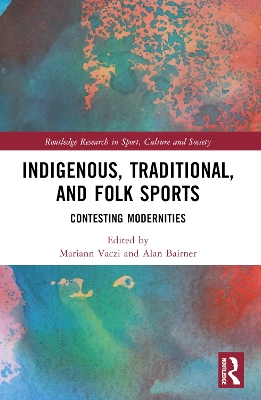 Indigenous, Traditional, and Folk Sports: Contesting Modernities by Mariann Vaczi