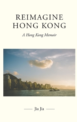Reimagine Hong Kong: A Hong Kong Memoir by Jia Jia