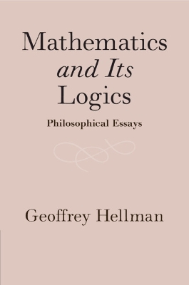 Mathematics and Its Logics: Philosophical Essays by Geoffrey Hellman