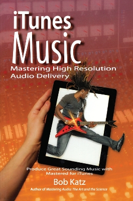 iTunes Music: Mastering High Resolution Audio Delivery: Produce Great Sounding Music with Mastered for iTunes by Bob Katz