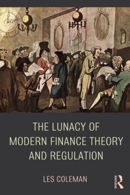 The Lunacy of Modern Finance Theory and Regulation by Les Coleman