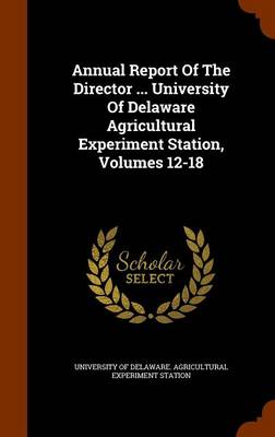 Annual Report of the Director ... University of Delaware Agricultural Experiment Station, Volumes 12-18 book