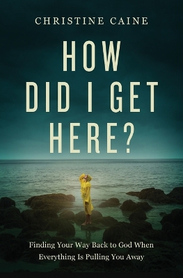 How Did I Get Here?: Finding Your Way Back to God When Everything is Pulling You Away book
