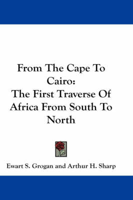 From The Cape To Cairo: The First Traverse Of Africa From South To North book