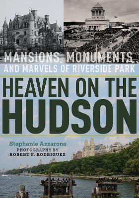 Heaven on the Hudson: Mansions, Monuments, and Marvels of Riverside Park by Stephanie Azzarone