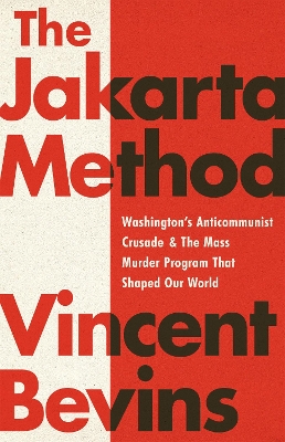 The Jakarta Method: Washington's Anticommunist Crusade and the Mass Murder Program that Shaped Our World book
