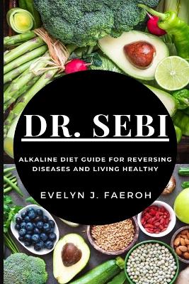 Dr Sebi: Alkaline Diet Guide For Reversing Diseases and Living Healthy book