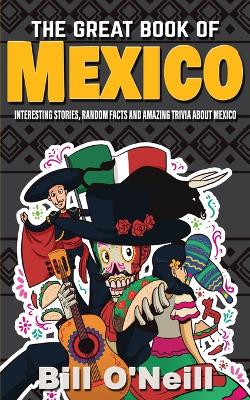 The Great Book of Mexico: Interesting Stories, Mexican History & Random Facts About Mexico book