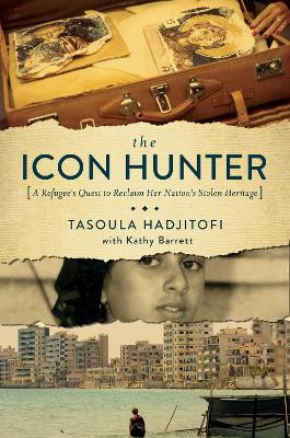 The Icon Hunter - A Refugee's Quest to Reclaim Her Nation's Stolen Heritage by Tasoula Georgiou Hadjitofi