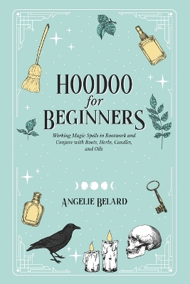Hoodoo For Beginners: Working Magic Spells in Rootwork and Conjure with Roots, Herbs, Candles, and Oils book