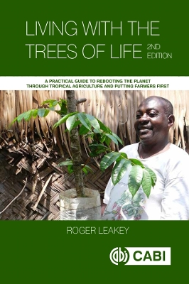 Living With the Trees of Life: A Practical Guide to Rebooting the Planet through Tropical Agriculture and Putting Farmers First by Roger Leakey