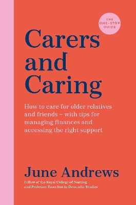 Carers and Caring: The One-Stop Guide: How to care for older relatives and friends - with tips for managing finances and accessing the right support by June Andrews