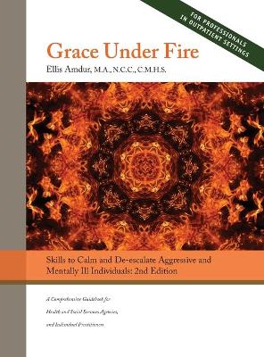 Grace Under Fire: Skills to Calm and De-escalate Aggressive & Mentally Ill Individuals (For Those in Social Services or Helping Professions) 2nd Edition book