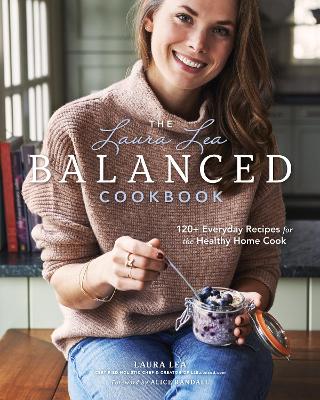 The Laura Lea Balanced Cookbook:120+ Everyday Recipes for the Healthy Home Cook: 120+ Everyday Recipes for the Healthy Home Cook book