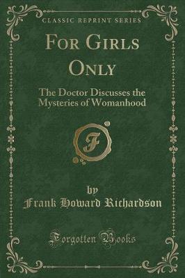 For Girls Only: The Doctor Discusses the Mysteries of Womanhood (Classic Reprint) by Frank Howard Richardson