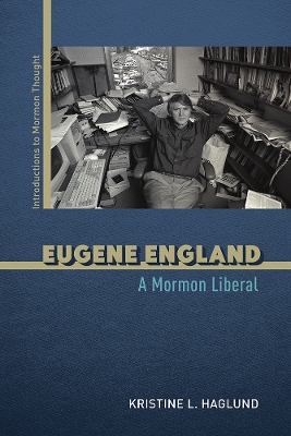 Eugene England: A Mormon Liberal by Kristine L. Haglund