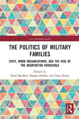 The Politics of Military Families: State, Work Organizations, and the Rise of the Negotiation Household by René Moelker