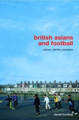 British Asians and Football: Culture, Identity, Exclusion by Daniel Burdsey