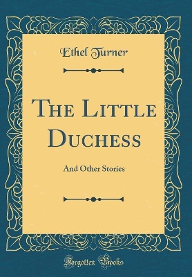 The Little Duchess: And Other Stories (Classic Reprint) by Ethel Turner