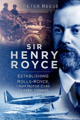 Sir Henry Royce: Establishing Rolls-Royce, from Motor Cars to Aero Engines book