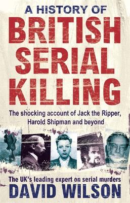 History Of British Serial Killing by David Wilson