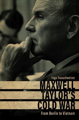 Maxwell Taylor's Cold War: From Berlin to Vietnam book